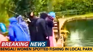 BREAKING NEWS: BENGALI WOMEN SPOTTED FISHING AT LOCAL PARK