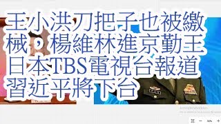 王小洪刀把子也被缴械，杨维林进京勤王。日本TBS电视台报道习近平将下台。