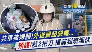 宅配共車被嫌「太髒」! 外送員起殺機謀害同事　預藏2把刀.提前到班埋伏...事後冷靜打電話｜新聞"樺"重點PODCAST