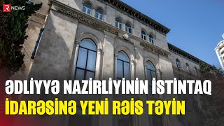 Ədliyyə Nazirliyinin İstintaq idarəsinə rəis TƏYİN OLUNDU - RTV