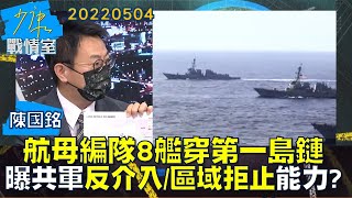 【陳國銘】航母編隊8艦穿第一島鏈  曝共軍"反介入/區域拒止"能力? 少康戰情室20220504