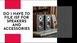 Do I Have To File ISF For Speakers And Accessories