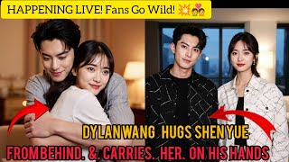 DYLAN WANG HUGS SHEN YUE FROM BEHIND & CARRIES HER ON HIS HANDS — HAPPENING LIVE! Fans Go Wild! 💥💑