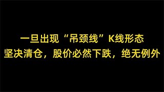 一旦出现“吊颈线”K线形态坚决清仓，股价必然下跌，绝无例外！