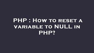 PHP : How to reset a variable to NULL in PHP?