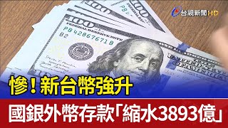 慘！ 新台幣強升 國銀外幣存款「縮水3893億」
