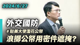 【國昌質詢】駐美大使爆浪擲公帑 外交部用密件遮掩？｜2024-06-27｜外交及國防委員會
