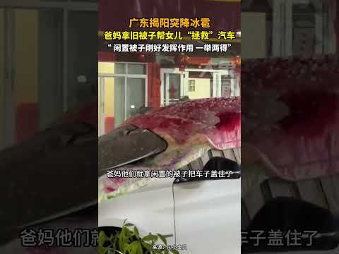 3月13日，广东揭阳突降冰雹，爸妈拿旧被子帮女儿“拯救”汽车，“ 闲置被子刚好发挥作用 一举两得”