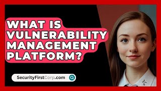 What Is Vulnerability Management Platform? - SecurityFirstCorp.com