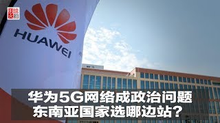 新闻时时报｜华为5G网络成政治问题，东南亚国家选哪边站？（20190221）