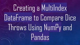 Creating a MultiIndex DataFrame to Compare Dice Throws Using NumPy and Pandas