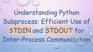 Understanding Python Subprocess: Efficient Use of STDIN and STDOUT for Inter-Process Communication