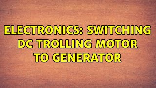 Electronics: switching DC trolling motor to generator (2 Solutions!!)
