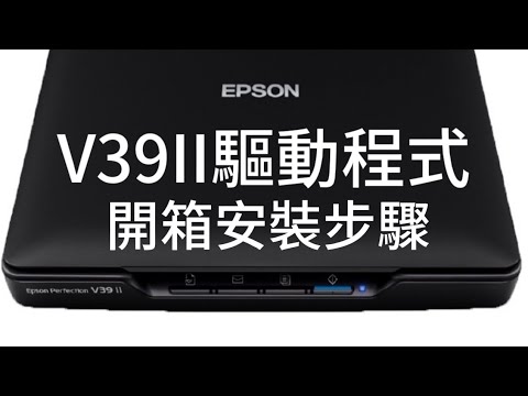 開箱安裝驅動程式｜EPSON V39II A4掃描器｜至原廠支援服務下載驅動程式V39II