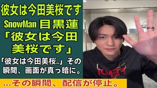 目黒蓮「彼女は今田美桜です」発言直後に配信が急停止…その瞬間、何が起きたのか？ファン騒然の真相とは #snowman 