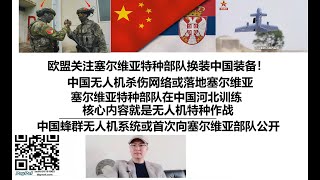 欧盟关注塞尔维亚特种部队换装中国装备！中国无人机杀伤网络或落地塞尔维亚，塞尔维亚特种部队在中国河北训练，核心内容就是无人机特种作战，中国蜂群无人机系统或首次向塞尔维亚部队公开