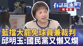藍擋#大罷免球員兼裁判　邱明玉#國民黨又懶又爛｜邱明玉 陳柏惟 小詩｜吳安琪｜【#有話鏡來講】20250430