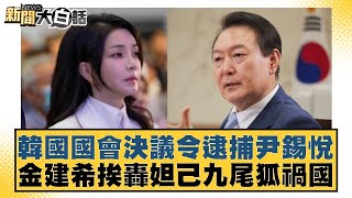 韓國國會決議令逮捕尹錫悅 金建希挨轟妲己九尾狐禍國【新聞大白話】 20241210-5｜帥化民 苑舉正 賴岳謙
