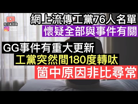 GG事件有重大更新‼️工黨突然間180度轉軚‼️箇中原因非比尋常‼️網上流傳工黨76人名單，懷疑全部同事件都有關係❓