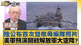 陸公布首次雙航母編隊照片 美軍預演開戰解放軍大空降？【新聞大白話】20241101