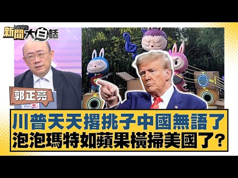 川普天天撂挑子中國無語了 泡泡瑪特如蘋果橫掃美國了？【#新聞大白話】20250505-4｜#賴岳謙 #介文汲 #郭正亮