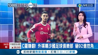 C羅賺爆了！外媒曝沙烏地阿拉伯足球俱樂部 竟砸天價92億挖C羅來踢2個球季│主播 李昕芸│【國際大現場】20220715│三立新聞台