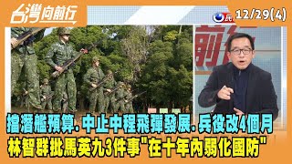 2022.12.29【台灣向前行 Part4】擋潛艦預算.中止中程飛彈發展.兵役改4個月 林智群批馬英九3件事"在十年內弱化國防"