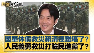 國軍休假救災賴清德難堪了？人民義勇救災打臉民進黨了？【#新聞大白話】#謝寒冰 #凌濤 #陳琬惠