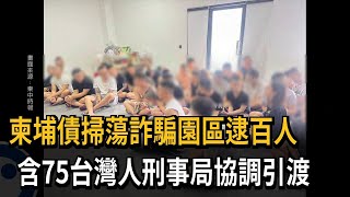 柬埔債掃蕩詐騙園區逮百人　含75台灣人刑事局協調引渡－民視新聞