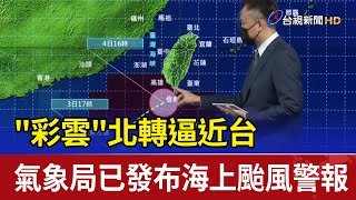 "彩雲"北轉逼近台 氣象局已發布海上颱風警報