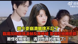 趙今麥崩潰攤牌不忍了，臨場加吻戲張凌赫反應唏噓，當場拒絕親密戲，難怪收視撲街，遇到他真的後悔了！ ！