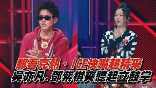 【中國新說唱】那吾克熱、ICE快嘴超精采 吳亦凡.鄧紫棋爽聽起立鼓掌
