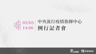 【#PLive】武漢肺炎 》20200503 中央流行疫情指揮中心記者會（1400）