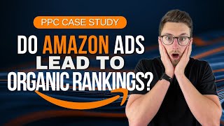 Amazon PPC Case Study | Do Amazon Ads LEAD TO Organic Rankings? - 6 Individual Case Studies