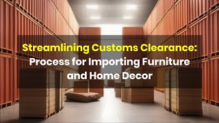 Streamlining Customs Clearance: Process for Importing Furniture and Home Decor