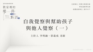 【 教室裡的縱深對話-Part 2 】自我覺察與幫助孩子與他人覺察