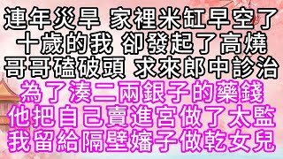 連年災旱，家裡米缸早空了，十歲的我，卻發起了高燒，哥哥磕破頭，求來郎中診治，為了湊二兩銀子的藥錢，他把自己賣進宮做了太監，我留給隔壁嬸子，做乾女兒【幸福人生】#為人處世#生活經驗#情感故事