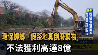 環保蟑螂「假整地 真倒廢棄物」 不法獲利高達8億－民視台語新聞