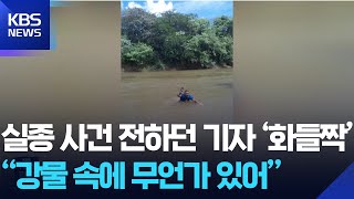 실종 사건 전하던 기자 ‘화들짝’…“강물 속에 무언가 있어” [잇슈 SNS] / KBS  2025.07.23.