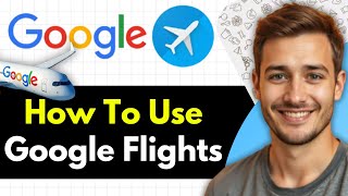 How To Use Google Flights (Step-By-Step 2025)