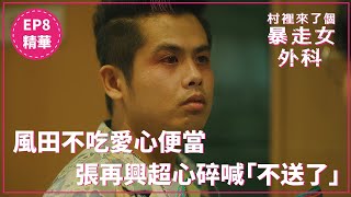 風田不吃愛心便當 張再興超心碎喊「不送了」｜《村裡來了個暴走女外科》EP8 精華