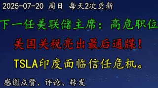 美股 下一任美联储主席：高危职位。美国关税亮出最后通牒！TSLA印度面临信任危机。BTC、CRWD、AAPL、META、CCL、ARKK、UBER、F、GM、BA、PLTR、NVDA、SMCI、TSM