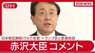 【速報ライブ】赤沢大臣コメント 日米相互関税15％で合意　石破総理「日米が世界に役割果たすのに資するもの」日本と史上最大の取引成立 トランプ大統領【LIVE】(2025年7月23日) ANN/テレ朝