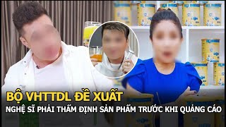 Bộ VHTTDL đề xuất nghệ sĩ phải thẩm định sản phẩm trước khi quảng cáo, giới showbiz hết làm càn?