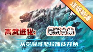 一口气看完2025最新连载漫画《高武进化:从觉醒哥斯拉体质开始》合集 男人竟然一口气融合了999只怪兽.