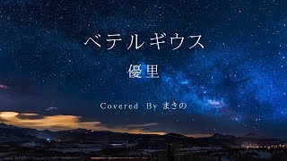 【キー：ー３】ベテルギウス／優里 Covered By まきの（キー下げ）