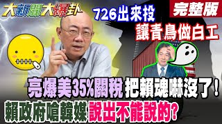 【#大新聞大爆卦 上】726出來投讓青鳥做白工 亮爆美35%關稅把賴魂嚇沒了!賴政府嗆韓媒說出不能說的?  完整版 @大新聞大爆卦HotNewsTalk