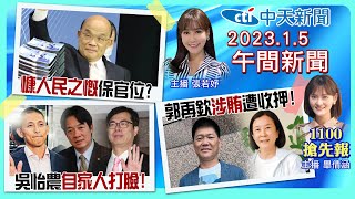 【 畢倩涵  張若妤報新聞】6000元現金2月入帳? 郭再欽涉賄收押! 賴清德救本命區出手了! 吳怡農提2事被打臉! 楊梅地震恐慌! 20230105 @中天新聞CtiNews