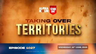 ALPHA HOUR EPISODE 1027 || TAKING OVER  TERRITORIES || 18th JUNE,2025