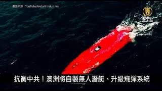 抗衡中共！澳洲將自製無人潛艇、升級飛彈系統｜寰宇掃描